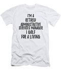 Retired Administrative Services Manager I Golf for a Living Funny Retiree Gift Golfing Lover Senior Present Idea Funny Gift Ideas T-Shirt