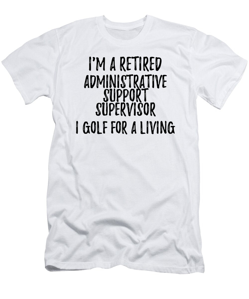 Retired Administrative Support Supervisor I Golf for a Living Funny Retiree Gift Golfing Lover Senior Present Idea Funny Gift Ideas T-Shirt