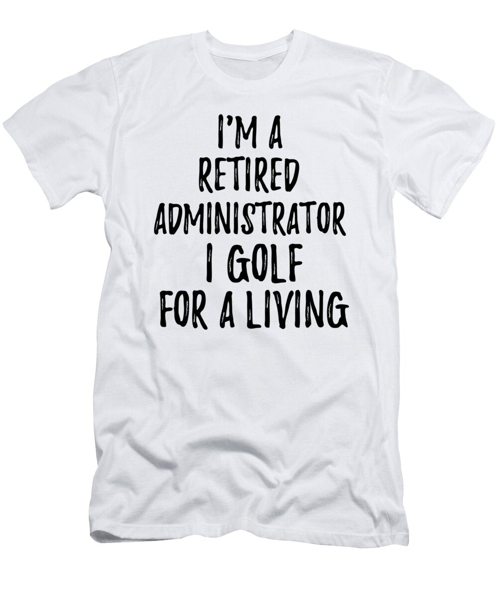 Retired Administrator I Golf for a Living Funny Retiree Gift Golfing Lover Senior Present Idea Funny Gift Ideas T-Shirt