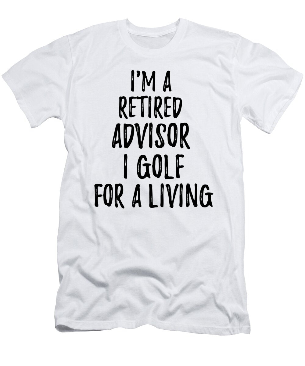 Retired Advisor I Golf for a Living Funny Retiree Gift Golfing Lover Senior Present Idea Funny Gift Ideas T-Shirt