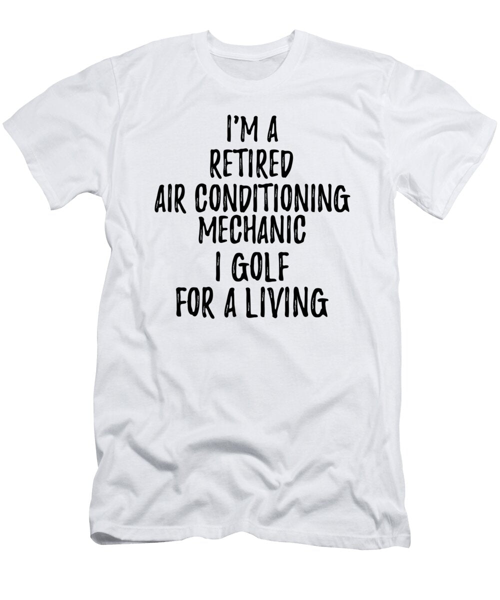 Retired Air Conditioning Mechanic I Golf for a Living Funny Retiree Gift Golfing Lover Senior Present Idea Funny Gift Ideas T-Shirt