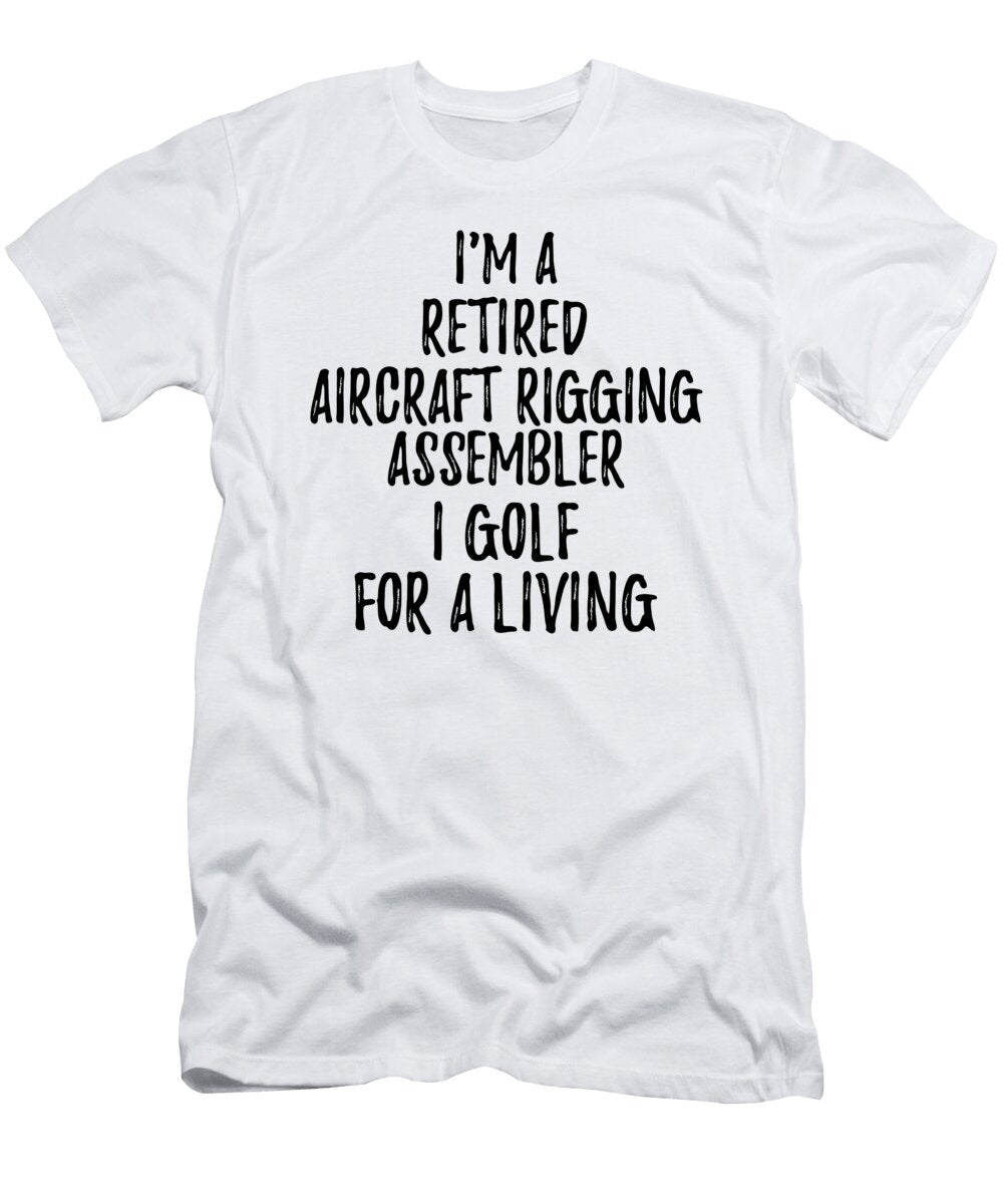 Retired Aircraft Rigging Assembler I Golf for a Living Funny Retiree Gift Golfing Lover Senior Present Idea Funny Gift Ideas T-Shirt