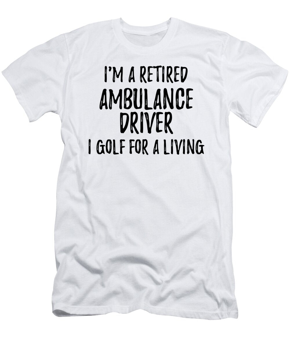 Retired Ambulance Driver I Golf for a Living Funny Retiree Gift Golfing Lover Senior Present Idea Funny Gift Ideas T-Shirt