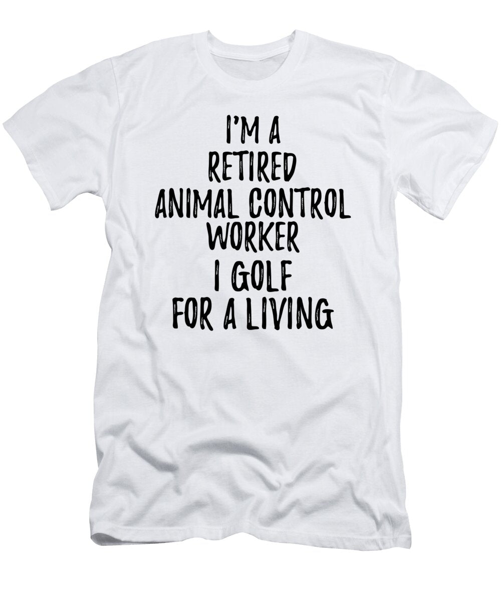 Retired Animal Control Worker I Golf for a Living Funny Retiree Gift Golfing Lover Senior Present Idea Funny Gift Ideas T-Shirt
