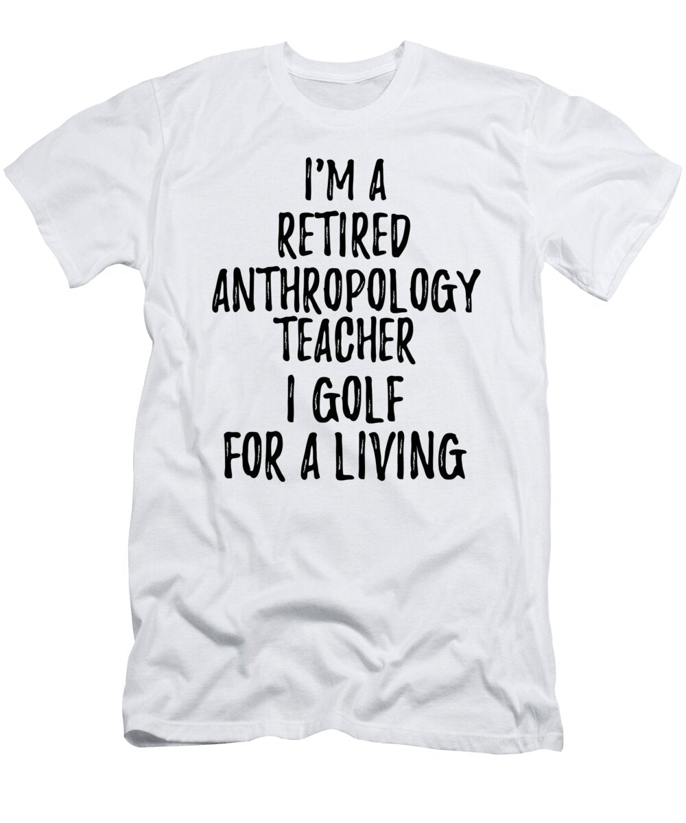 Retired Anthropology Teacher I Golf for a Living Funny Retiree Gift Golfing Lover Senior Present Idea Funny Gift Ideas T-Shirt