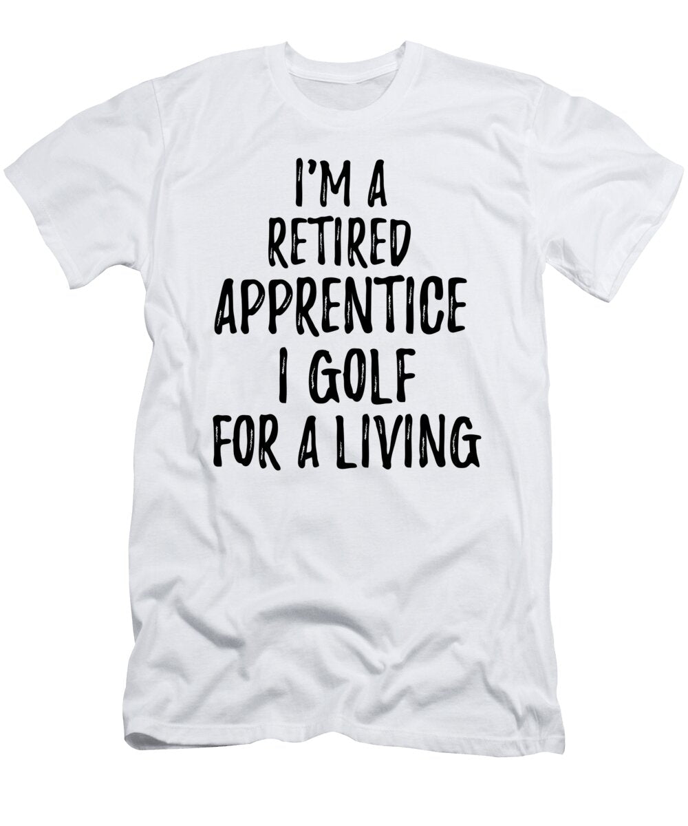 Retired Apprentice I Golf for a Living Funny Retiree Gift Golfing Lover Senior Present Idea Funny Gift Ideas T-Shirt