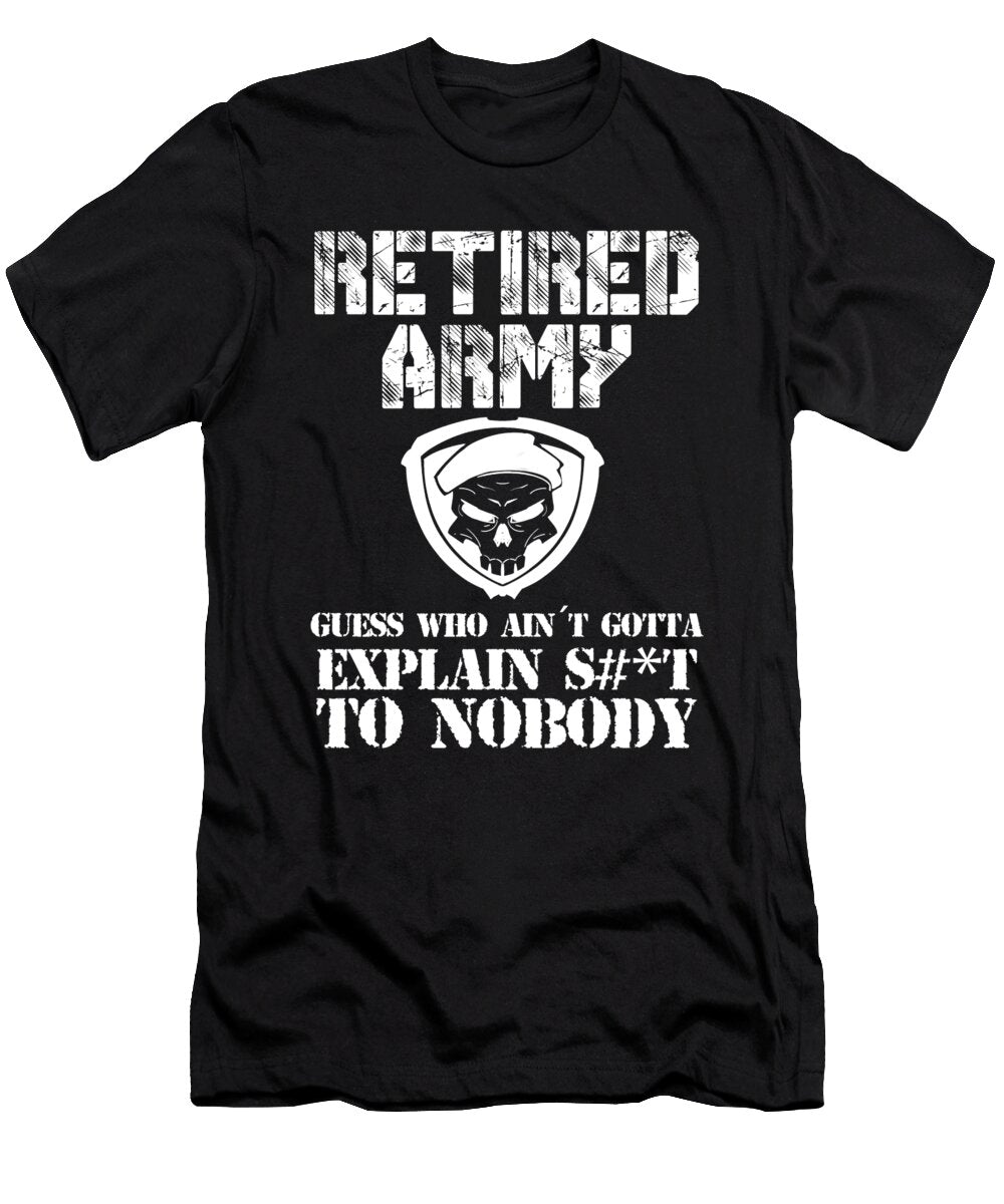 Retired Army Guess Who Aint Gotta Explain Shit to Nobody Design Noirty Designs T-Shirt