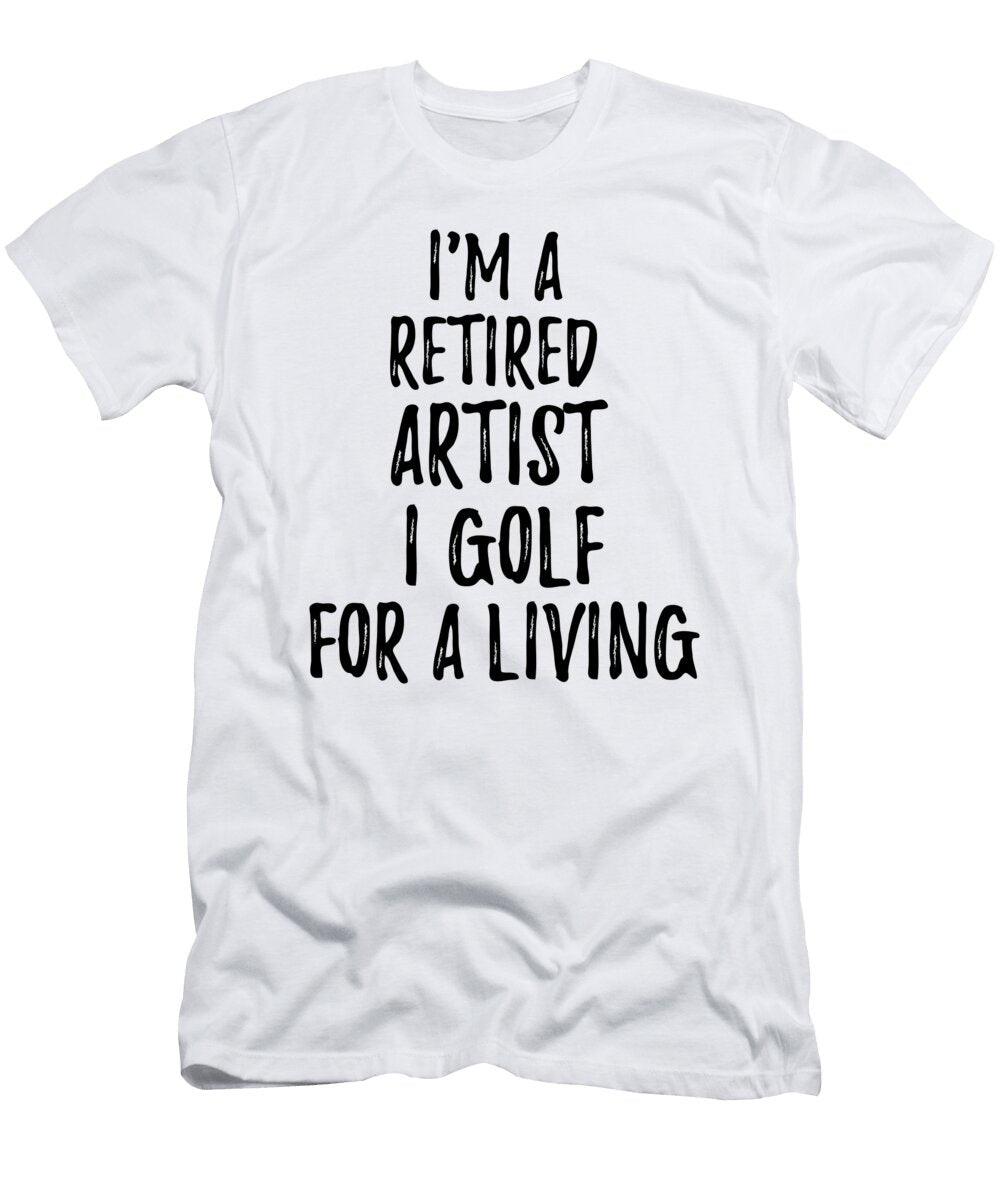 Retired Artist I Golf for a Living Funny Retiree Gift Golfing Lover Senior Present Idea Funny Gift Ideas T-Shirt