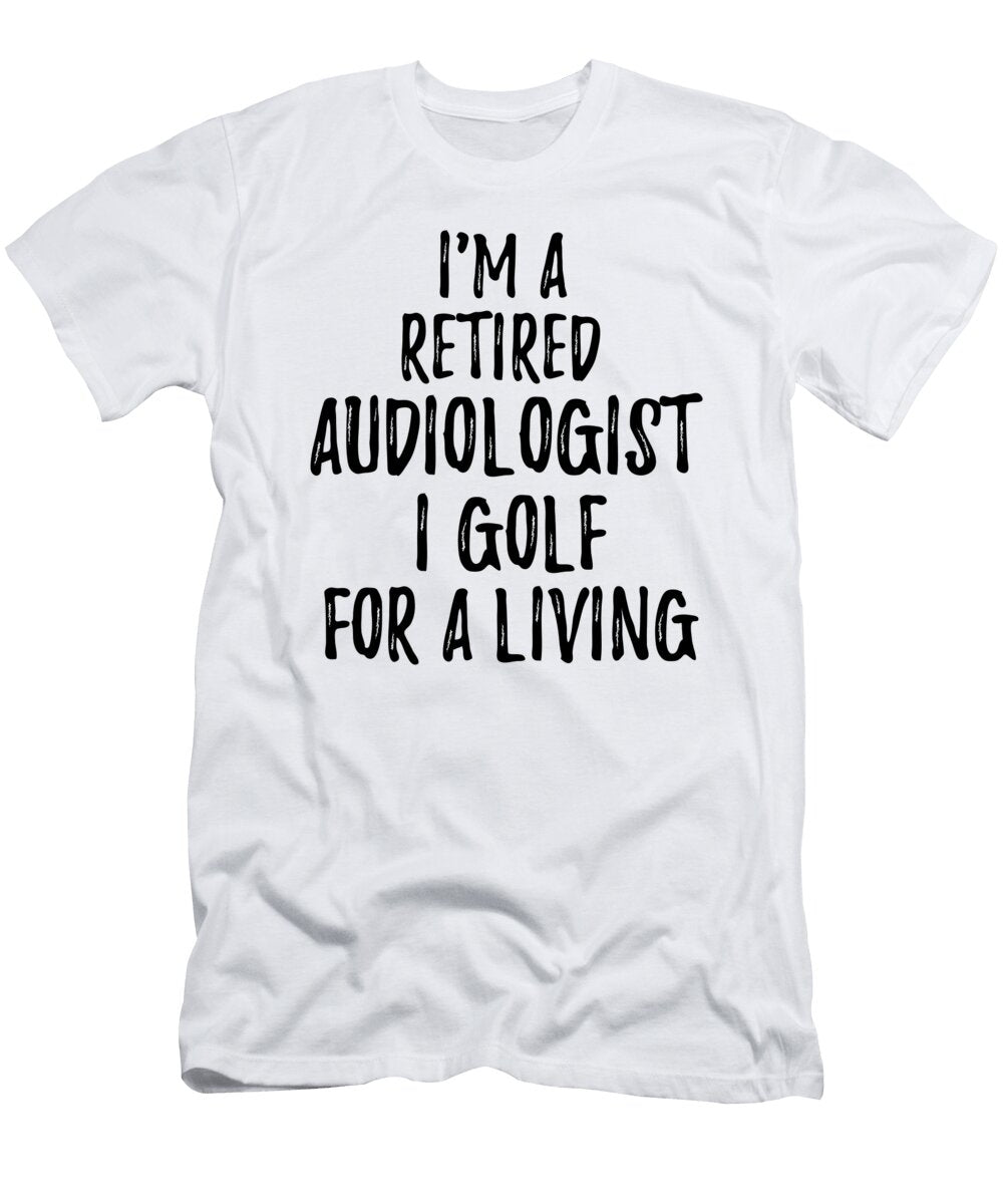 Retired Audiologist I Golf for a Living Funny Retiree Gift Golfing Lover Senior Present Idea Funny Gift Ideas T-Shirt