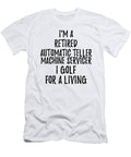 Retired Automatic Teller Machine Servicer I Golf for a Living Funny Retiree Gift Golfing Lover Senior Present Idea Funny Gift Ideas T-Shirt