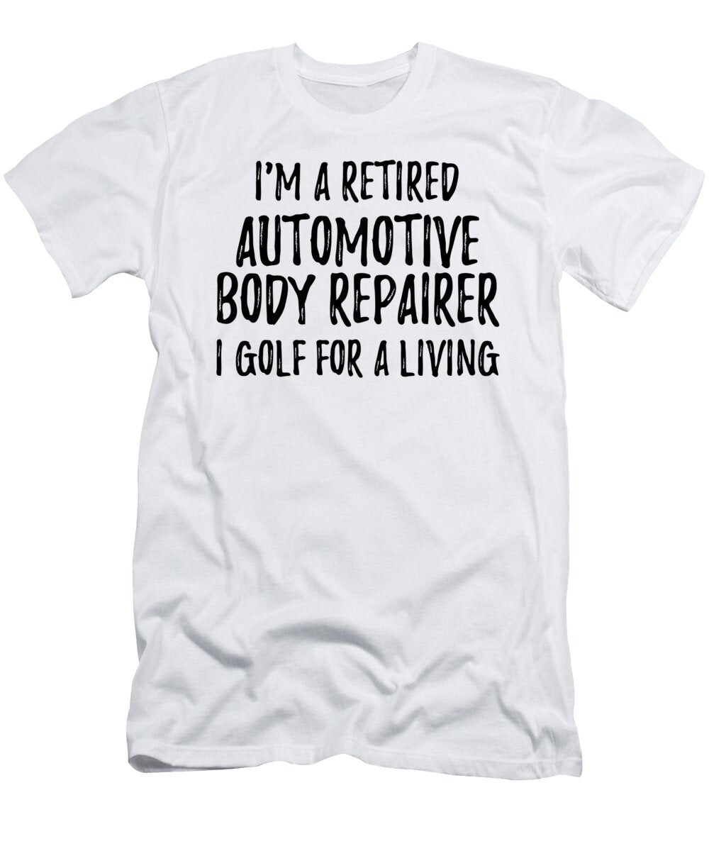 Retired Automotive Body Repairer I Golf for a Living Funny Retiree Gift Golfing Lover Senior Present Idea Funny Gift Ideas T-Shirt