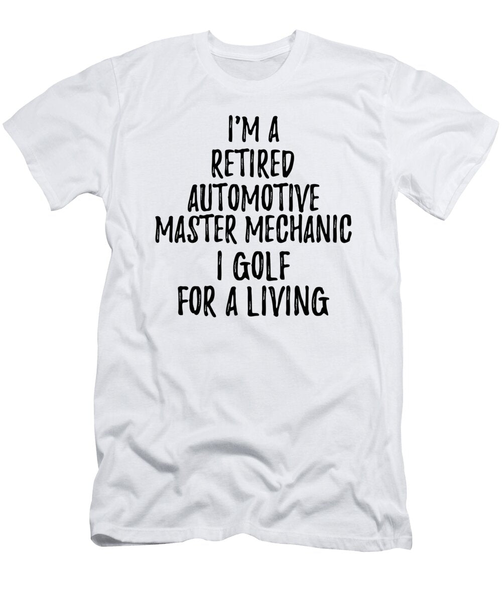 Retired Automotive Master Mechanic I Golf for a Living Funny Retiree Gift Golfing Lover Senior Present Idea Funny Gift Ideas T-Shirt
