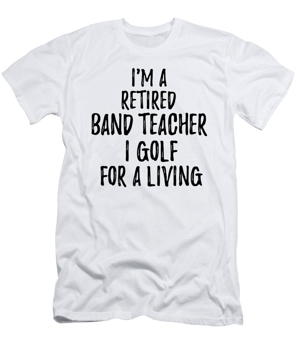 Retired Band Teacher I Golf for a Living Funny Retiree Gift Golfing Lover Senior Present Idea Funny Gift Ideas T-Shirt