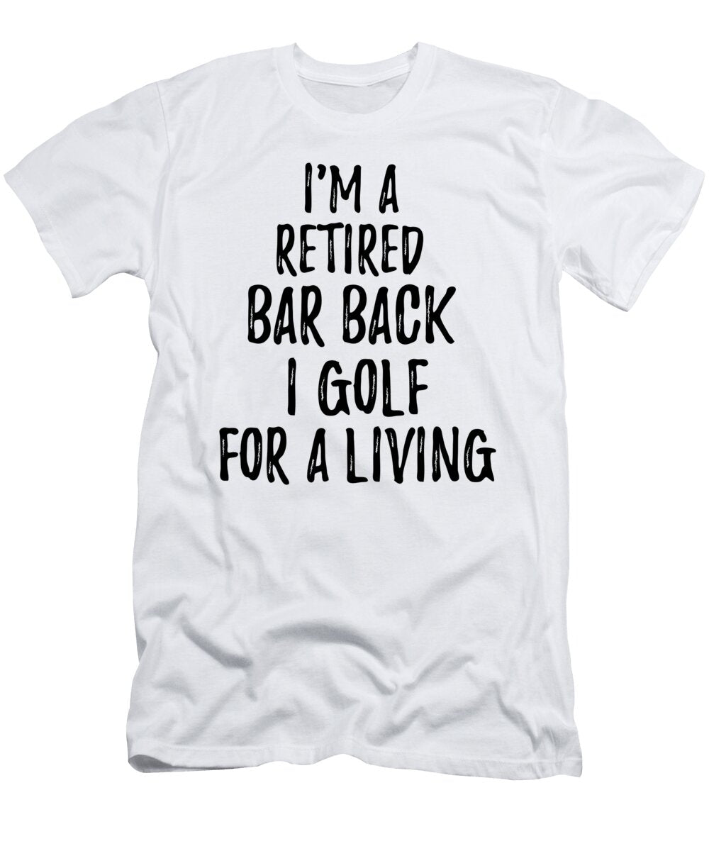 Retired Bar Back I Golf for a Living Funny Retiree Gift Golfing Lover Senior Present Idea Funny Gift Ideas T-Shirt