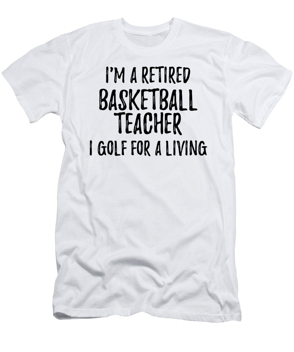 Retired Basketball Teacher I Golf for a Living Funny Retiree Gift Golfing Lover Senior Present Idea Funny Gift Ideas T-Shirt
