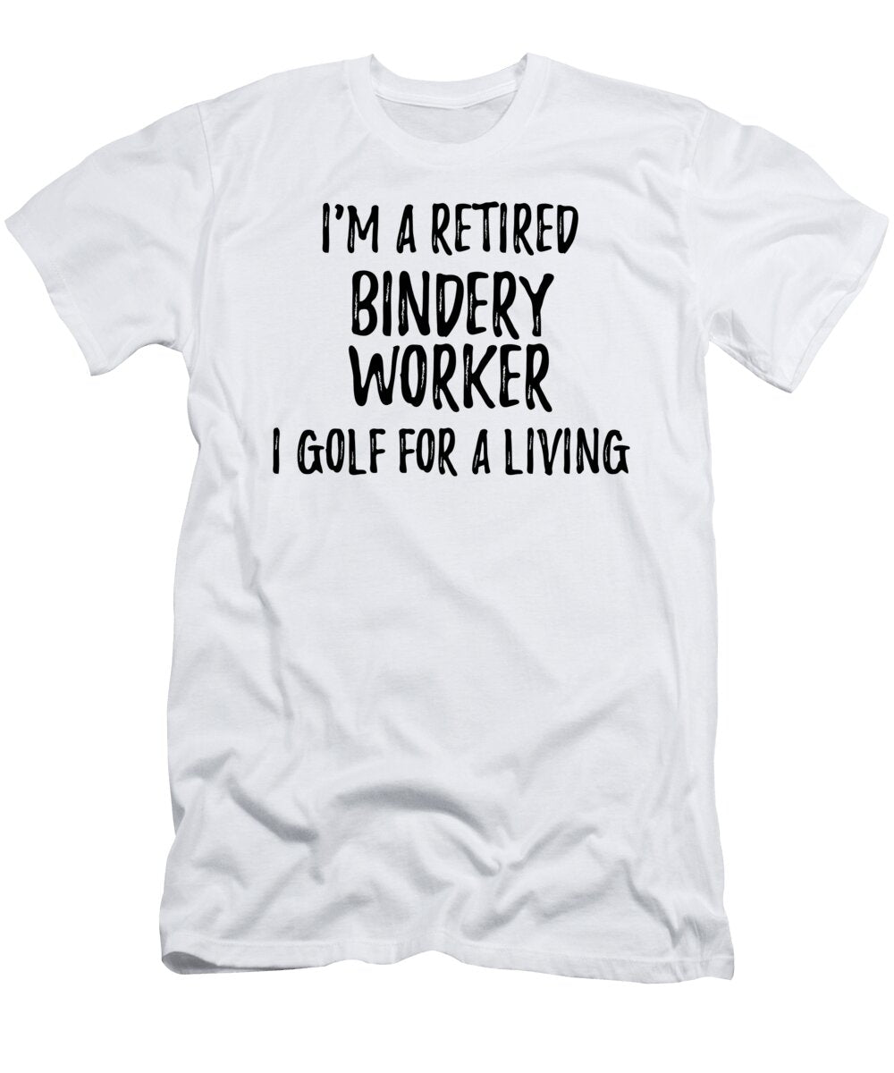 Retired Bindery Worker I Golf for a Living Funny Retiree Gift Golfing Lover Senior Present Idea Funny Gift Ideas T-Shirt