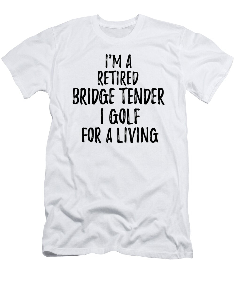 Retired Bridge Tender I Golf for a Living Funny Retiree Gift Golfing Lover Senior Present Idea Funny Gift Ideas T-Shirt