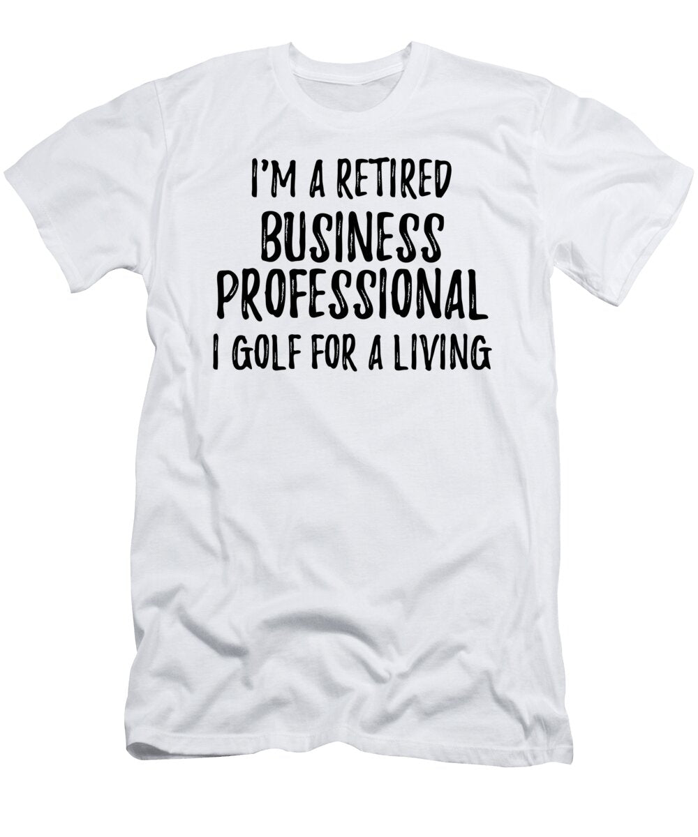 Retired Business Professional I Golf for a Living Funny Retiree Gift Golfing Lover Senior Present Idea Funny Gift Ideas T-Shirt
