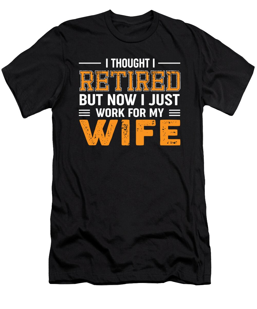 Retired But Now I Work for My Wife Retirement Gift Raphaelartdesign T-Shirt