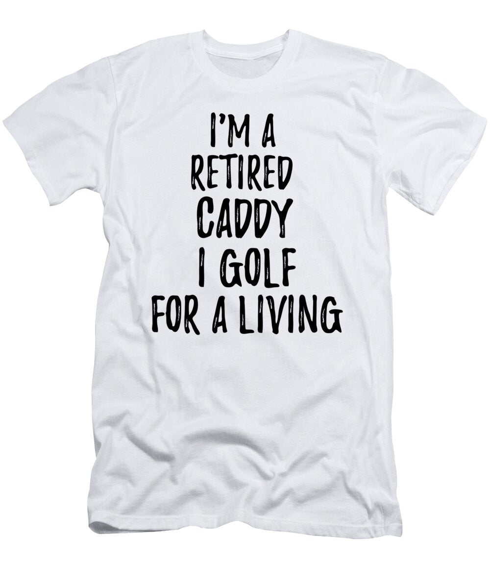 Retired Caddy I Golf for a Living Funny Retiree Gift Golfing Lover Senior Present Idea Funny Gift Ideas T-Shirt