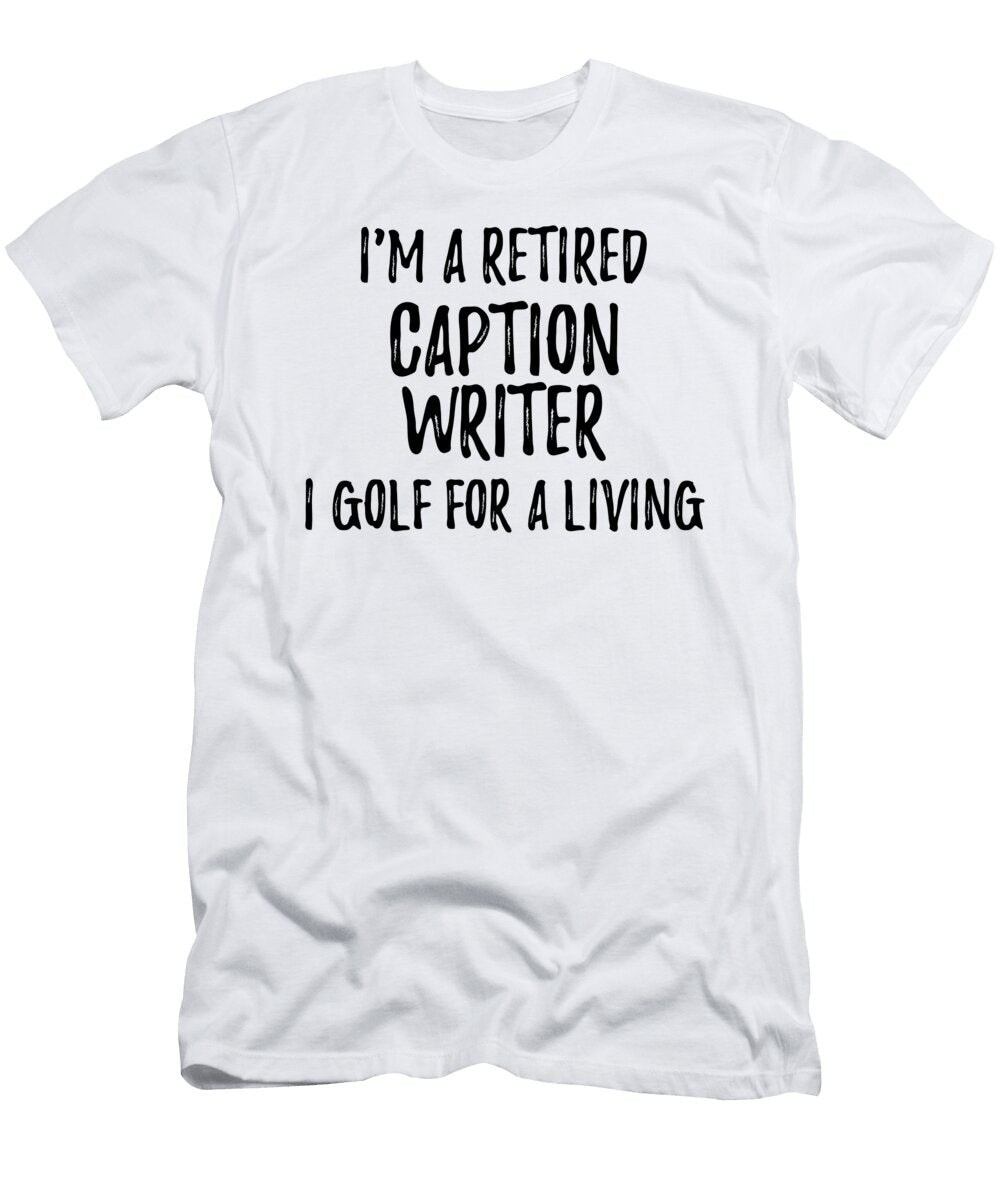 Retired Caption Writer I Golf for a Living Funny Retiree Gift Golfing Lover Senior Present Idea Funny Gift Ideas T-Shirt