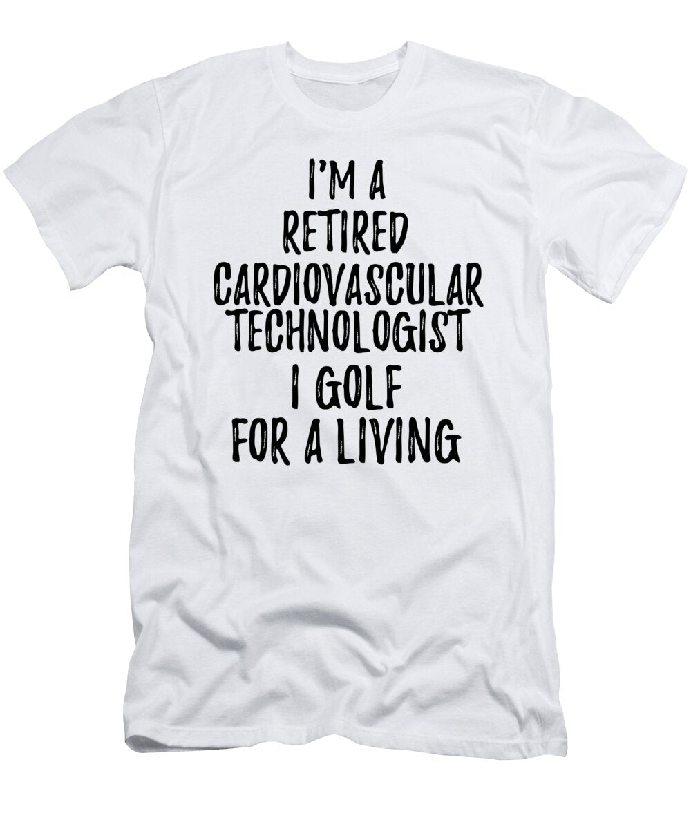 Retired Cardiovascular Technologist I Golf for a Living Funny Retiree Gift Golfing Lover Senior Present Idea Funny Gift Ideas T-Shirt