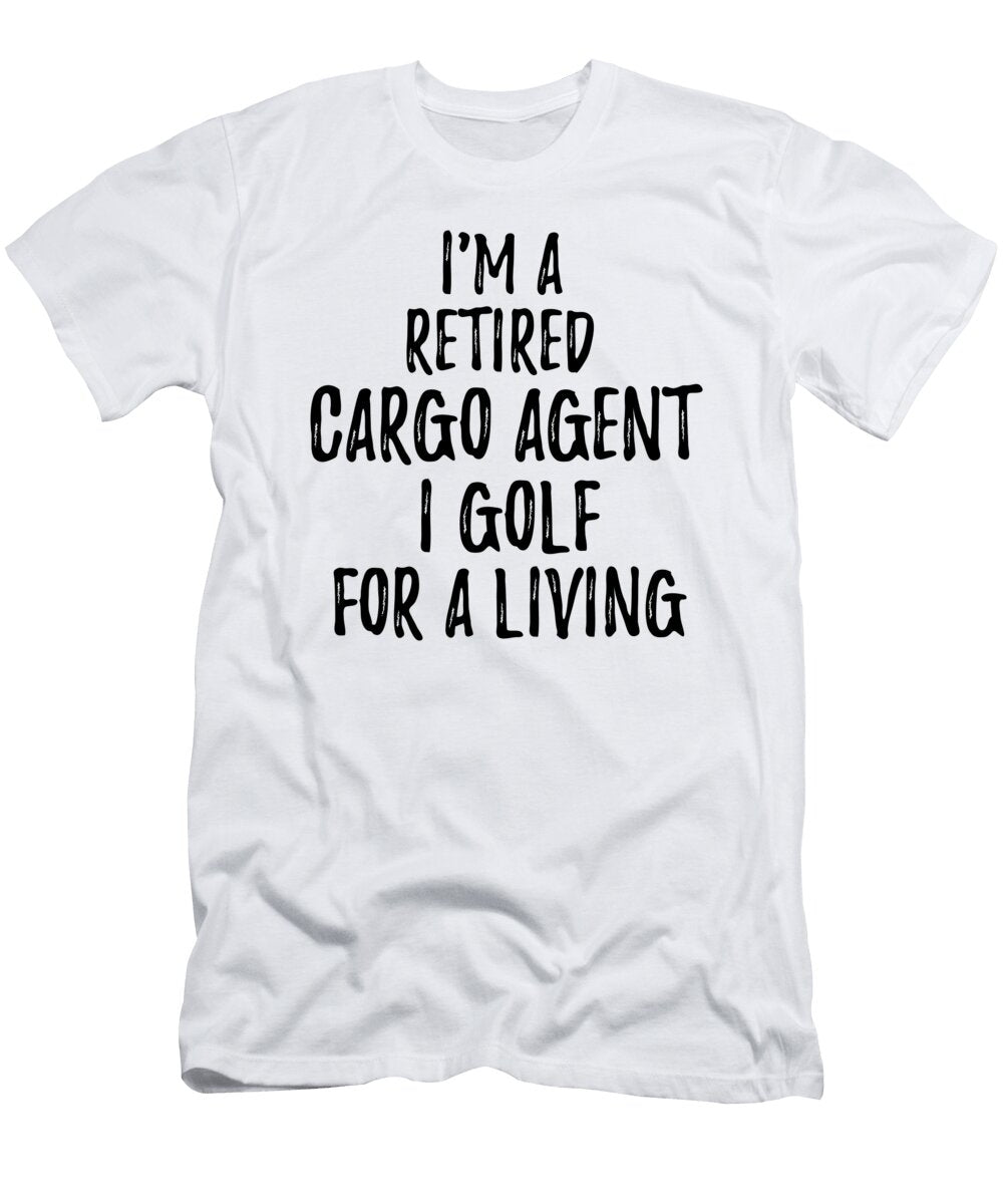 Retired Cargo Agent I Golf for a Living Funny Retiree Gift Golfing Lover Senior Present Idea Funny Gift Ideas T-Shirt