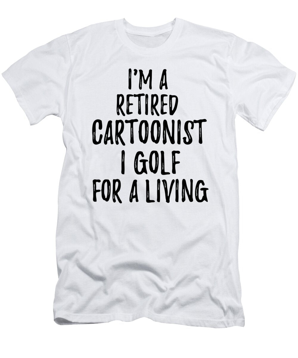Retired Cartoonist I Golf for a Living Funny Retiree Gift Golfing Lover Senior Present Idea Funny Gift Ideas T-Shirt