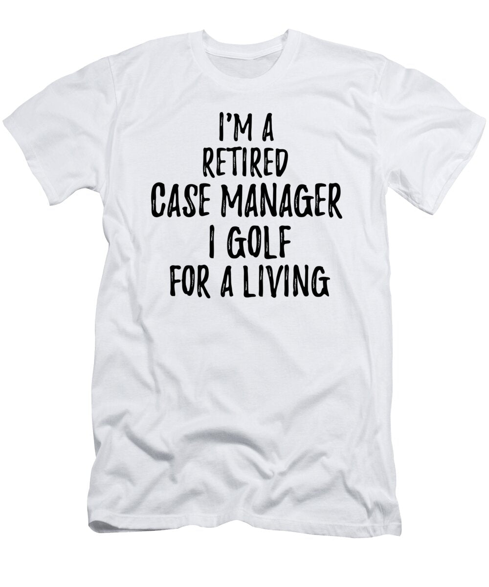 Retired Case Manager I Golf for a Living Funny Retiree Gift Golfing Lover Senior Present Idea Funny Gift Ideas T-Shirt