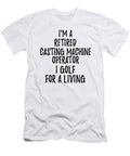 Retired Casting Machine Operator I Golf for a Living Funny Retiree Gift Golfing Lover Senior Present Idea Funny Gift Ideas T-Shirt