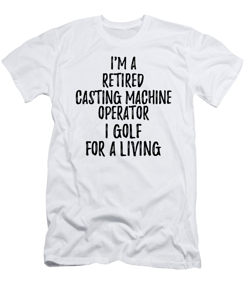 Retired Casting Machine Operator I Golf for a Living Funny Retiree Gift Golfing Lover Senior Present Idea Funny Gift Ideas T-Shirt