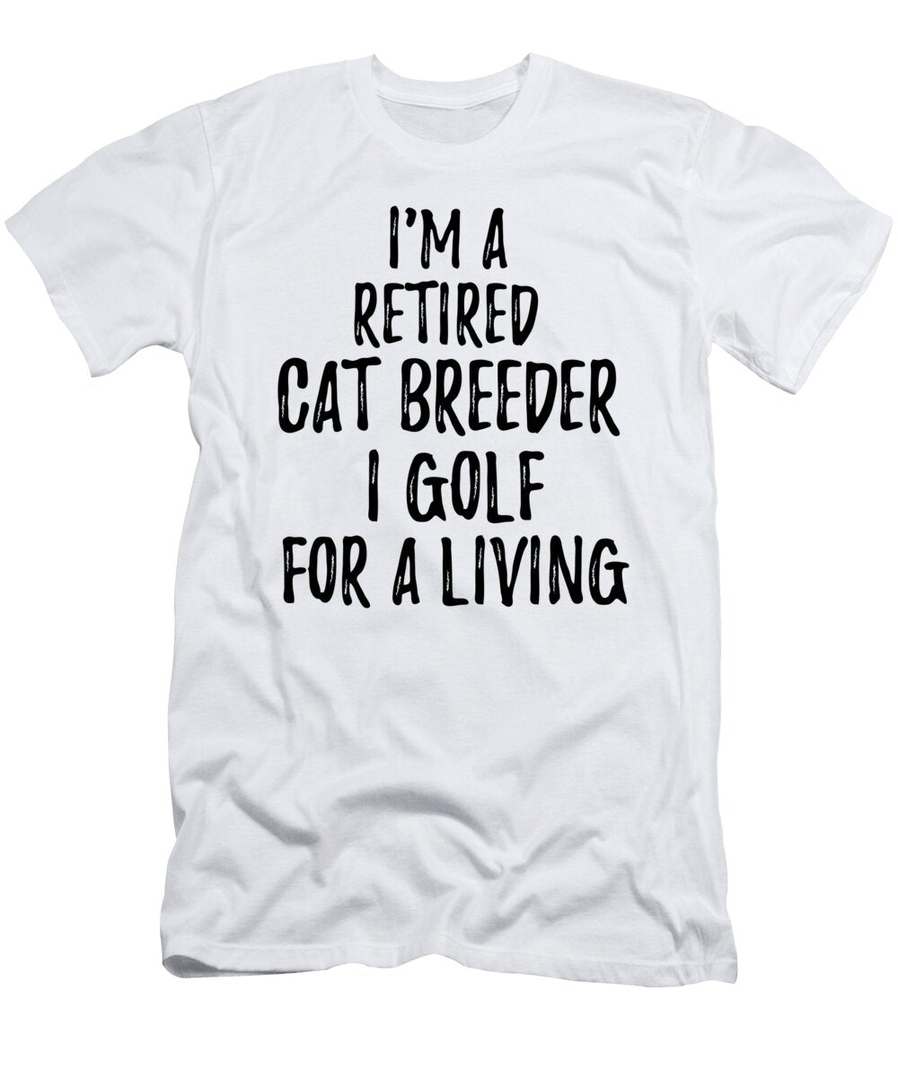Retired Cat Breeder I Golf for a Living Funny Retiree Gift Golfing Lover Senior Present Idea Funny Gift Ideas T-Shirt