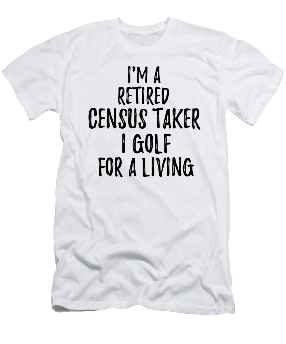 Retired Census Taker I Golf for a Living Funny Retiree Gift Golfing Lover Senior Present Idea Funny Gift Ideas T-Shirt