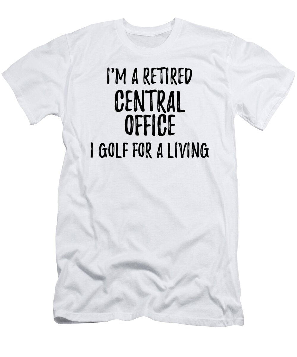 Retired Central Office I Golf for a Living Funny Retiree Gift Golfing Lover Senior Present Idea Funny Gift Ideas T-Shirt