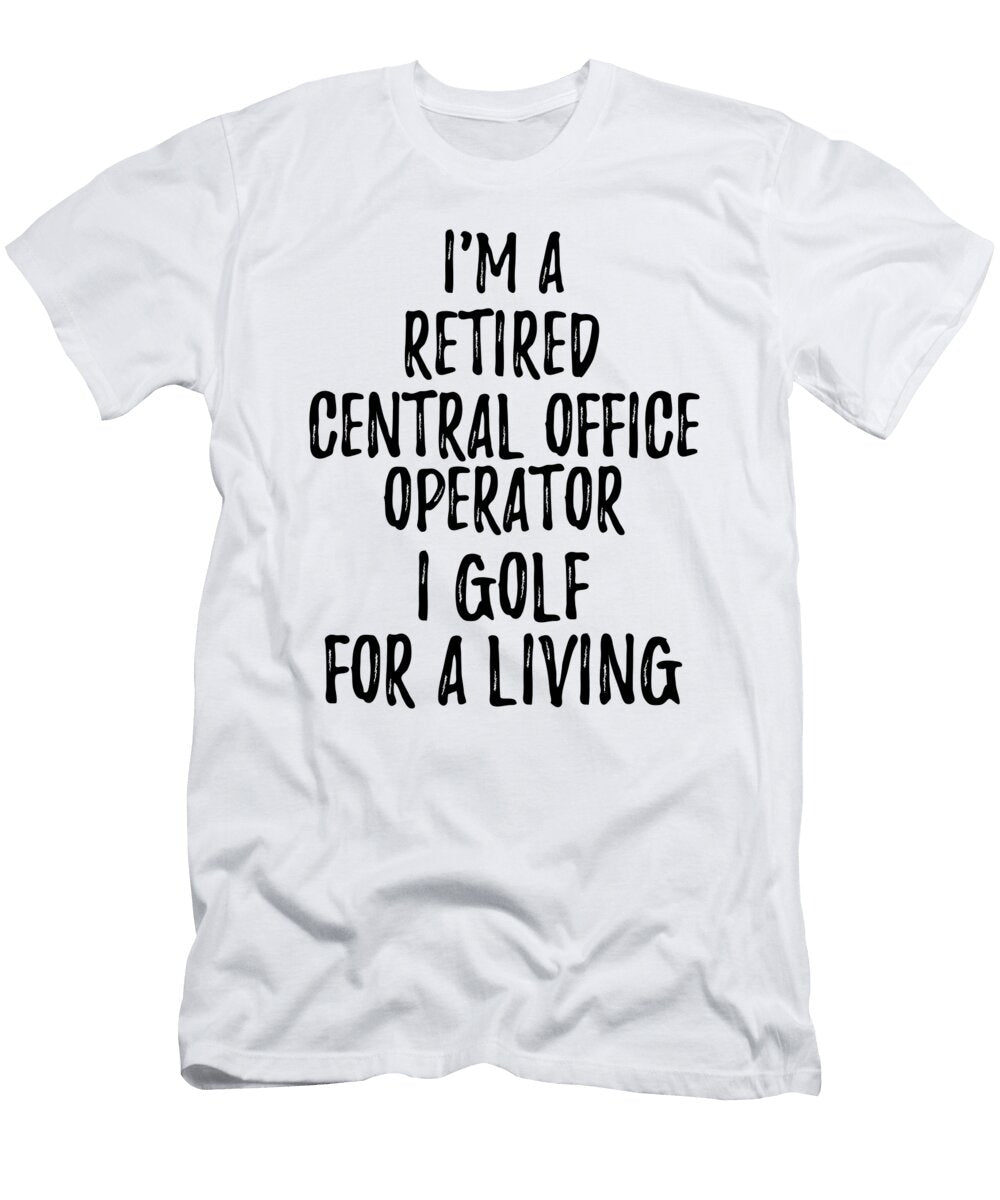 Retired Central Office Operator I Golf for a Living Funny Retiree Gift Golfing Lover Senior Present Idea Funny Gift Ideas T-Shirt