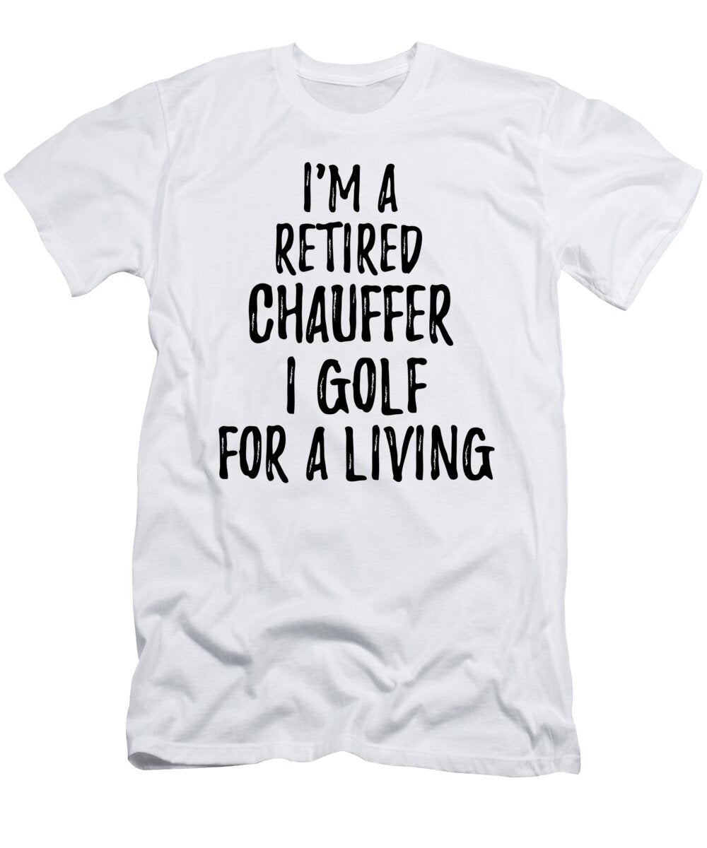 Retired Chauffer I Golf for a Living Funny Retiree Gift Golfing Lover Senior Present Idea Funny Gift Ideas T-Shirt