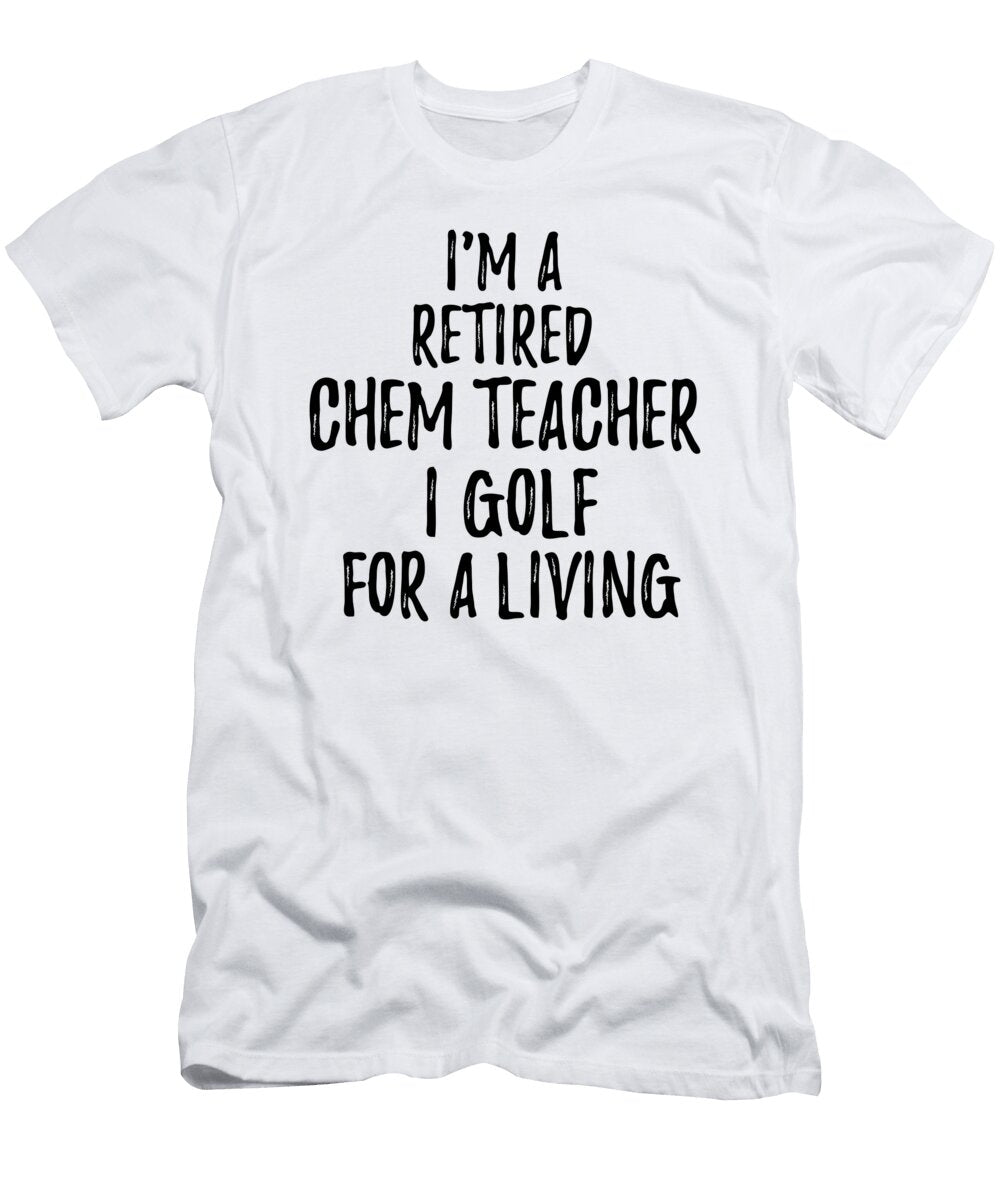 Retired Chem Teacher I Golf for a Living Funny Retiree Gift Golfing Lover Senior Present Idea Funny Gift Ideas T-Shirt