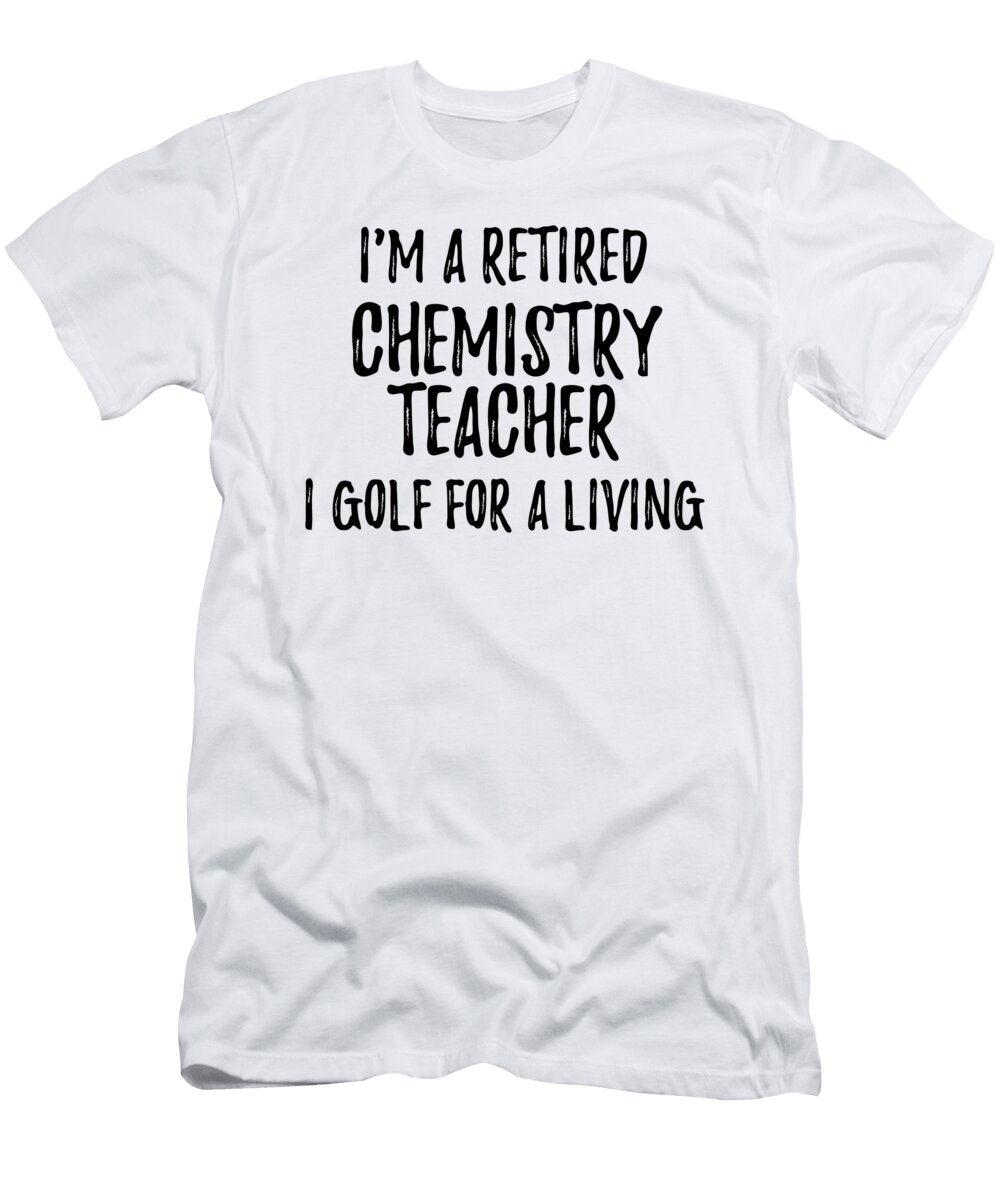 Retired Chemistry Teacher I Golf for a Living Funny Retiree Gift Golfing Lover Senior Present Idea Funny Gift Ideas T-Shirt