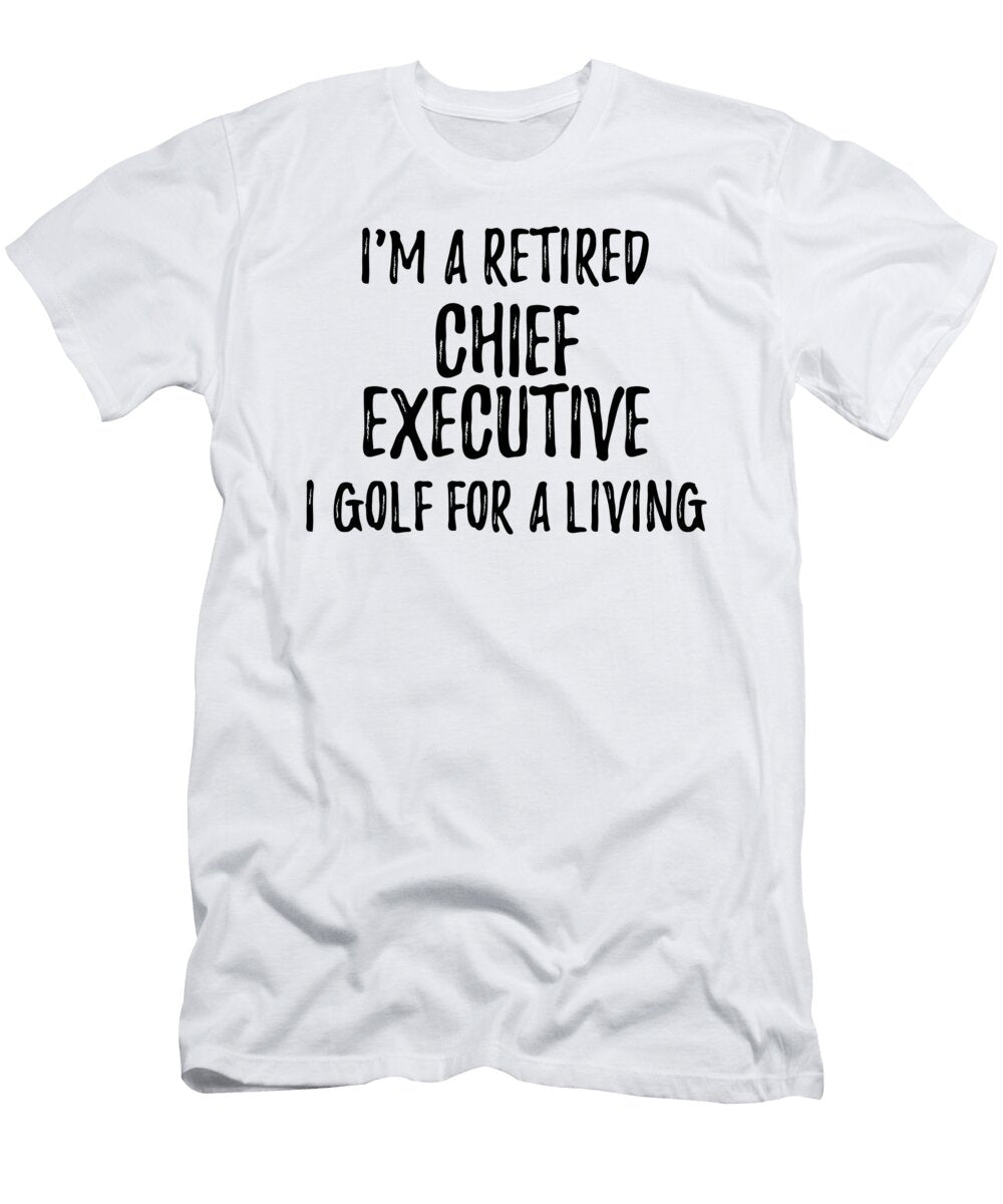 Retired Chief Executive I Golf for a Living Funny Retiree Gift Golfing Lover Senior Present Idea Funny Gift Ideas T-Shirt