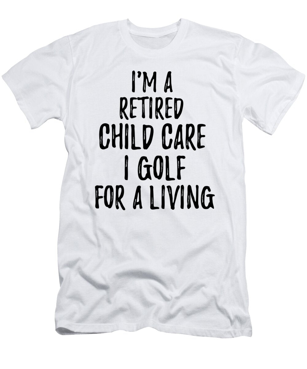 Retired Child Care I Golf for a Living Funny Retiree Gift Golfing Lover Senior Present Idea Funny Gift Ideas T-Shirt