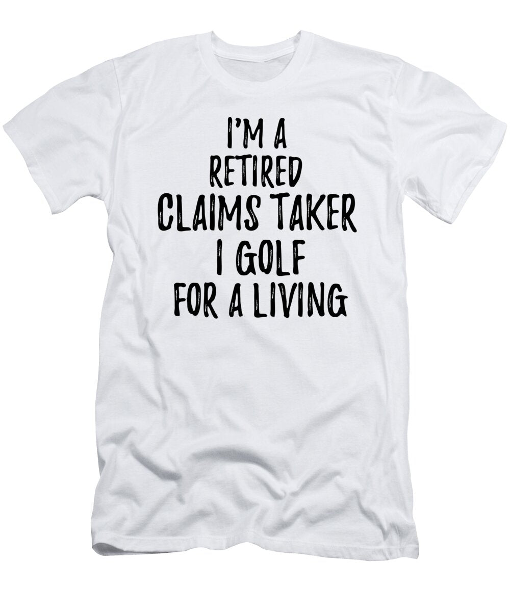 Retired Claims Taker I Golf for a Living Funny Retiree Gift Golfing Lover Senior Present Idea Funny Gift Ideas T-Shirt