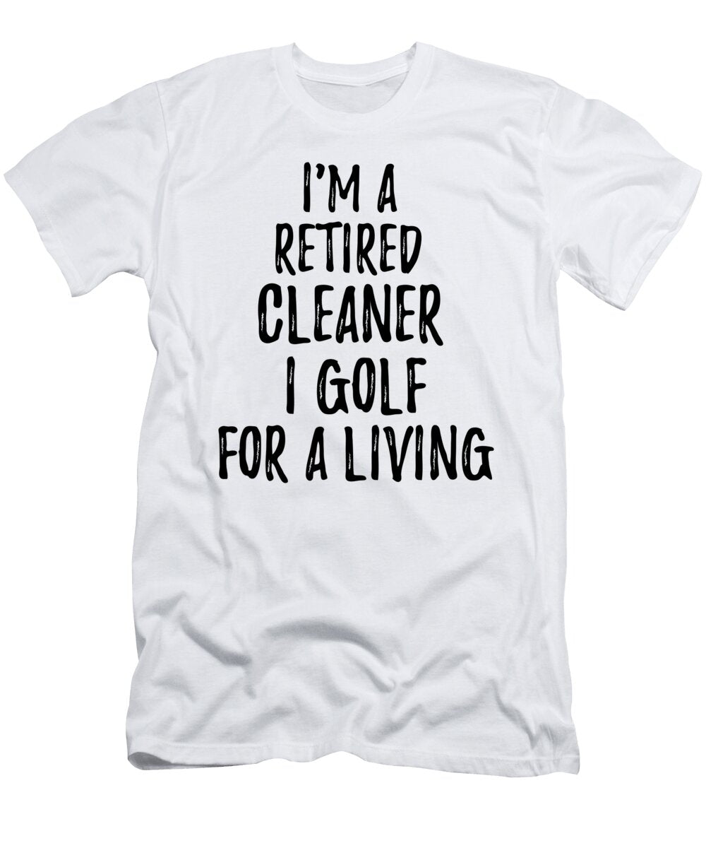 Retired Cleaner I Golf for a Living Funny Retiree Gift Golfing Lover Senior Present Idea Funny Gift Ideas T-Shirt