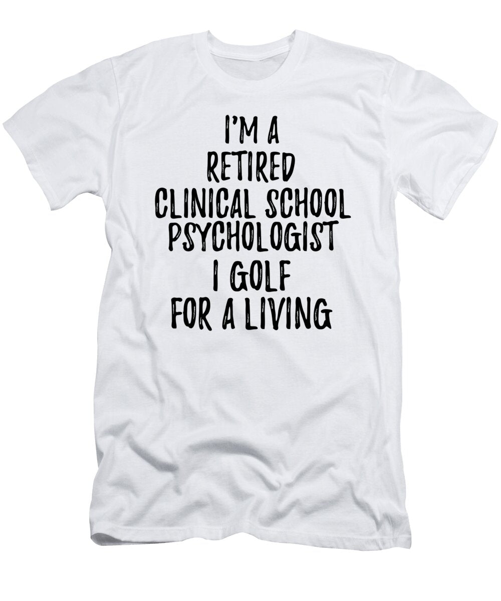 Retired Clinical School Psychologist I Golf for a Living Funny Retiree Gift Golfing Lover Senior Present Idea Funny Gift Ideas T-Shirt