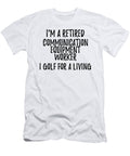 Retired Communication Equipment Worker I Golf for a Living Funny Retiree Gift Golfing Lover Senior Present Idea Funny Gift Ideas T-Shirt