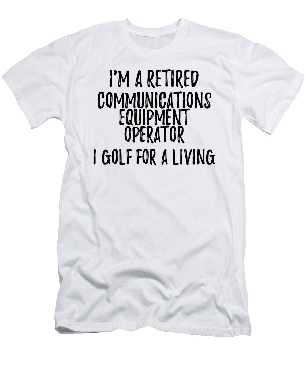 Retired Communications Equipment Operator I Golf for a Living Funny Retiree Gift Golfing Lover Senior Present Idea Funny Gift Ideas T-Shirt
