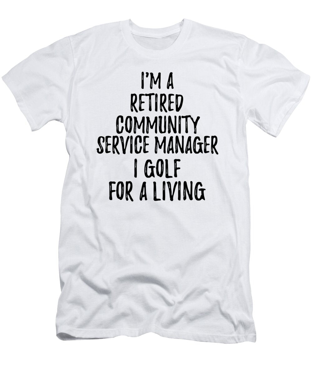 Retired Community Service Manager I Golf for a Living Funny Retiree Gift Golfing Lover Senior Present Idea Funny Gift Ideas T-Shirt