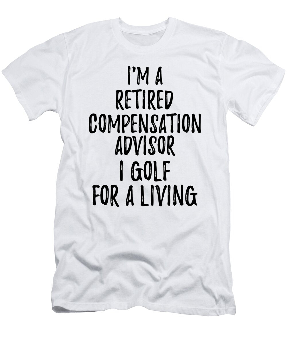 Retired Compensation Advisor I Golf for a Living Funny Retiree Gift Golfing Lover Senior Present Idea Funny Gift Ideas T-Shirt