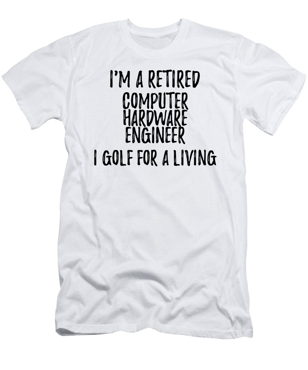 Retired Computer Hardware Engineer I Golf for a Living Funny Retiree Gift Golfing Lover Senior Present Idea Funny Gift Ideas T-Shirt