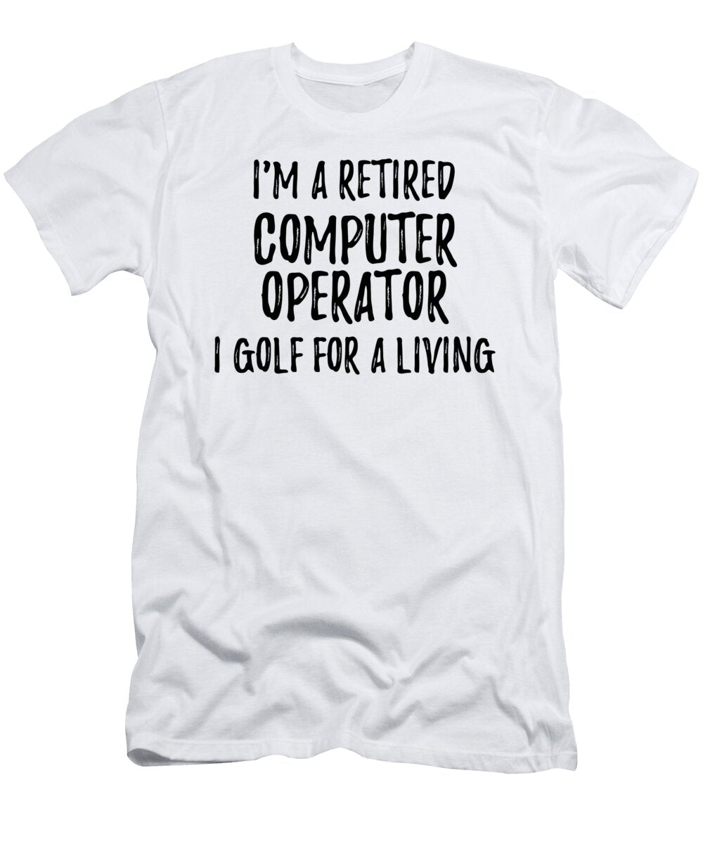 Retired Computer Operator I Golf for a Living Funny Retiree Gift Golfing Lover Senior Present Idea Funny Gift Ideas T-Shirt