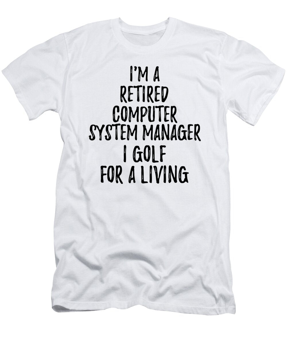 Retired Computer System Manager I Golf for a Living Funny Retiree Gift Golfing Lover Senior Present Idea Funny Gift Ideas T-Shirt